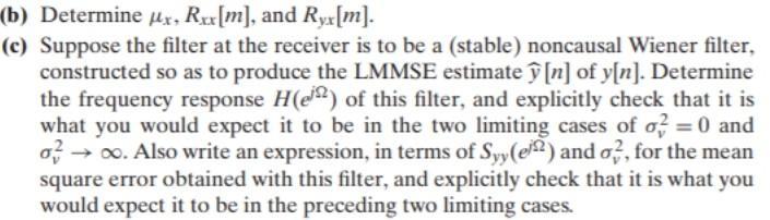 (b) Determine Mx, R.xx[m], and Ryx [m].(c) Suppose the filter at the receiver is to be a (stable) noncausal Wiener filter,c