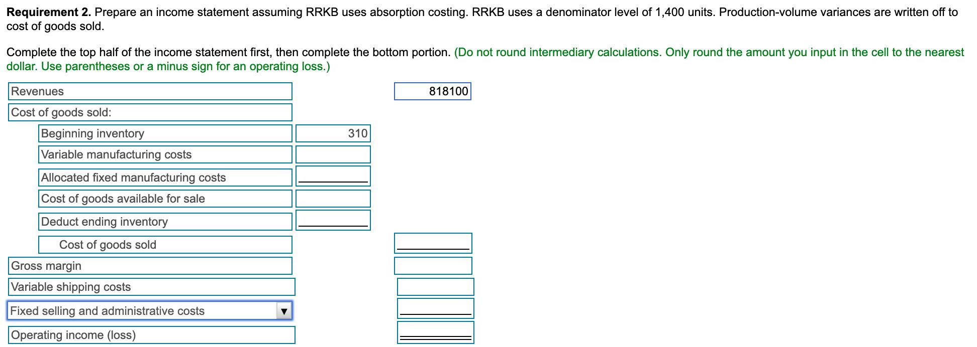 Requirement 2. Prepare an income statement assuming RRKB uses absorption costing. RRKB uses a denominator level of 1,400 unit