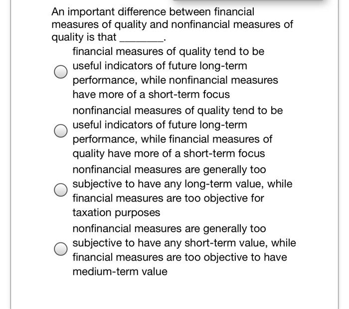 An important difference between financial measures of quality and nonfinancial measures of quality is that financial measures