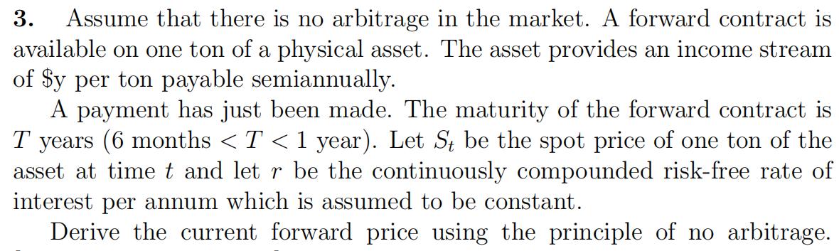 3. Assume that there is no arbitrage in the market. A forward contract isavailable on one ton of a physical asset. The asset