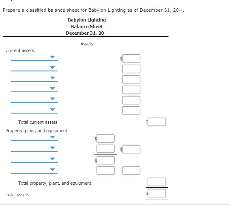 Prepare a classified balance sheet for Babylon Lighting as of December 31, 20--. Babylon Lighting Balance Sheet December 31,