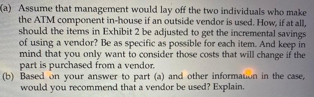 (a) Assume that management would lay off the two individuals who make the ATM component in-house if an outside vendor is used