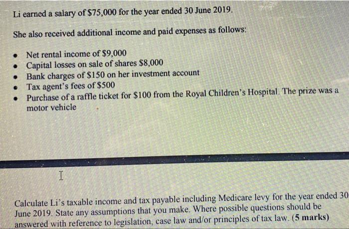 Li earned a salary of $75,000 for the year ended 30 June 2019.She also received additional income and paid expenses as follo