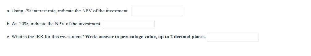 a. Using 7% interest rate, indicate the NPV of the investment.b. At 20%, indicate the NPV of the investment.c. What is the