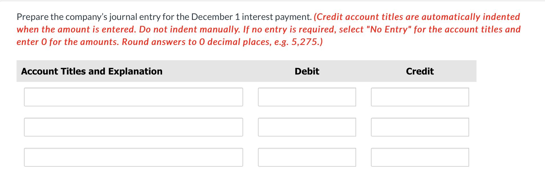 Prepare the companys journal entry for the December 1 interest payment. (Credit account titles are automatically indentedwh