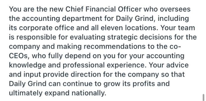 You are the new Chief Financial Officer who overseesthe accounting department for Daily Grind, includingits corporate offic