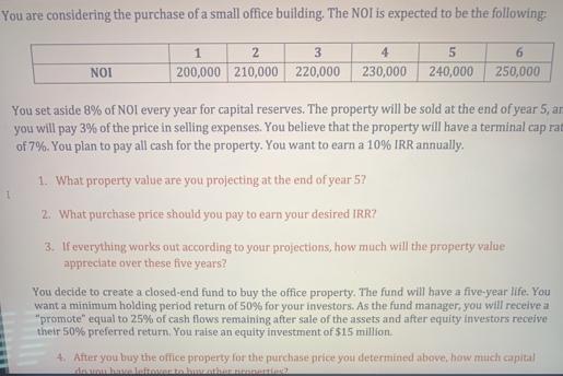 You are considering the purchase of a small office building. The NOI is expected to be the following: NOI 1 1