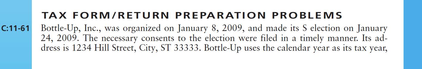 C:11-61 TAX FORM/RETURN PREPARATION PROBLEMS Bottle-Up, Inc., was organized on January 8, 2009, and made its S election on Ja