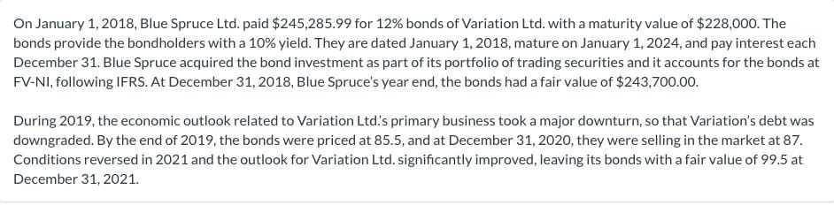 On January 1, 2018, Blue Spruce Ltd. paid $245,285.99 for 12% bonds of Variation Ltd. with a maturity value of $228,000. The