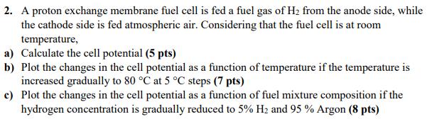 2. A proton exchange membrane fuel cell is fed a fuel gas of H2 from the anode side, whilethe cathode side is fed atmospheri