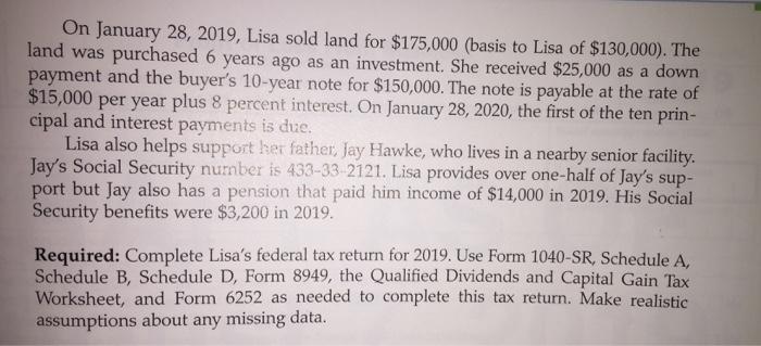 On January 28, 2019, Lisa sold land for $175,000 (basis to Lisa of $130,000). The land was purchased 6 years ago as an invest