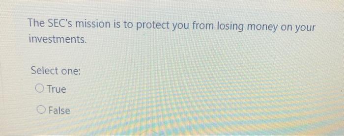 The SECs mission is to protect you from losing money on your investments. Select one: True False