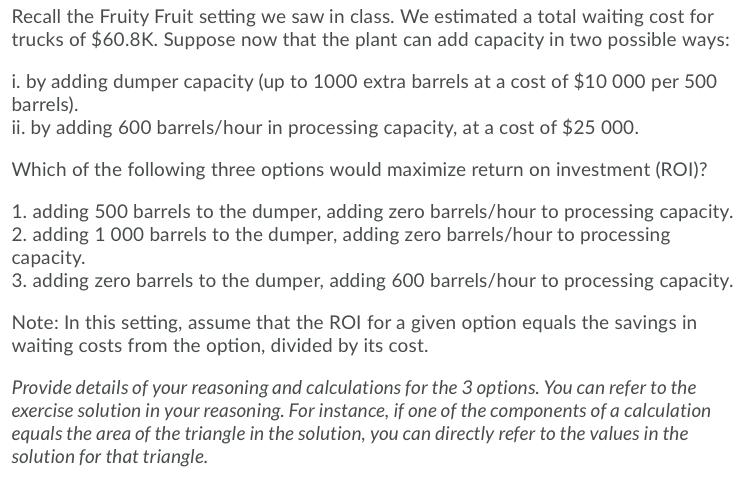 Recall the Fruity Fruit setting we saw in class. We estimated a total waiting cost for trucks of $60.8K. Suppose now that the