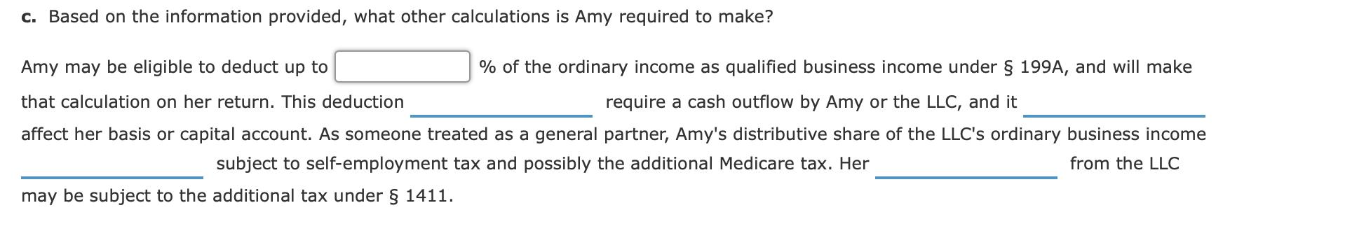 c. Based on the information provided, what other calculations is Amy required to make? Amy may be eligible to deduct up to %