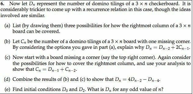 6. Now let D represent the number of domino tilings of a 3 x n checkerboard. It is considerably trickier to
