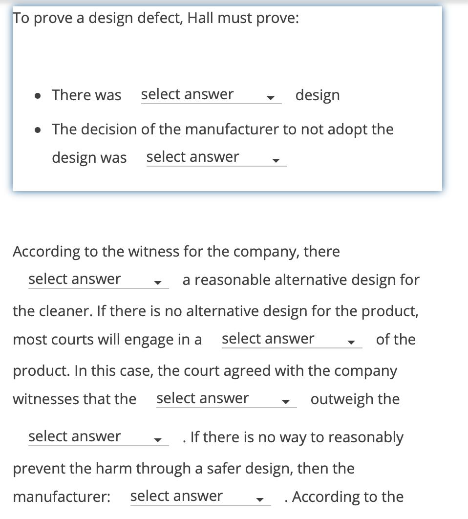 To prove a design defect, Hall must prove: • There was select answer design • The decision of the manufacturer to not adopt t