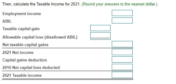 Then, calculate the Taxable income for 2021. (Round your answers to the nearest dollar.) Employment income ABIL Taxable capit
