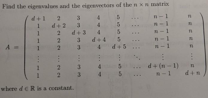 Find the eigenvalues and the eigenvectors of the n x n matrix d+1 2 3 4 5n-l 1 d+2 3 4 5 2 d+3 4 5 2 3 d+4 5 2 3 4 d+5 A=| 1