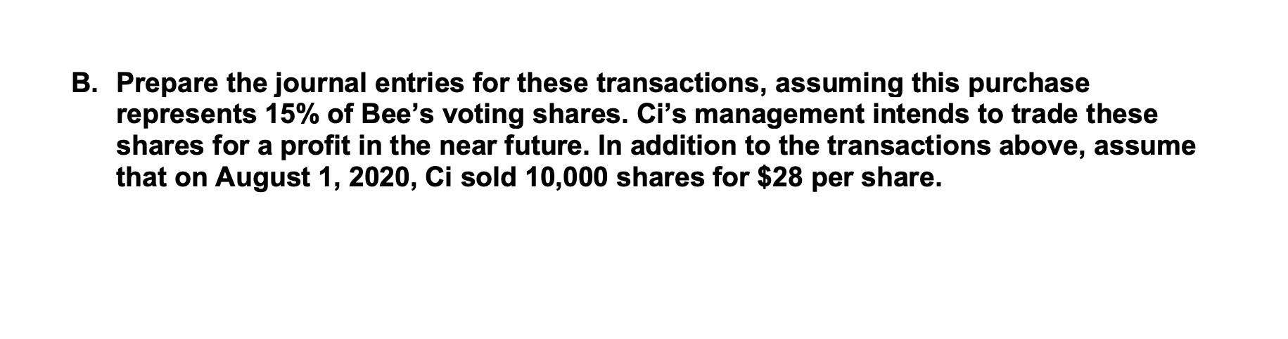 B. Prepare the journal entries for these transactions, assuming this purchase represents 15% of Bees voting shares. Cis man
