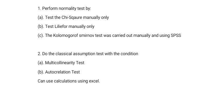 1. Perform normality test by: (a). Test the Chi-Sqaure manually only (b). Test Liliefor manually only (C). The Kolomogorof sm