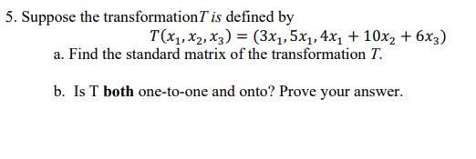 5. Suppose the transformation T is defined byT(X1, X2, X3) = (3x1,5x1,4x1 + 10x2 + 6x3)a. Find the standard matrix of the t