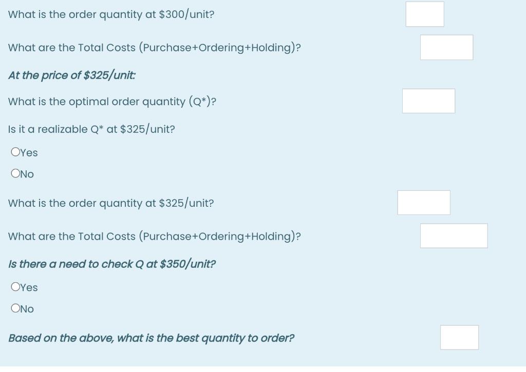 What is the order quantity at $300/unit? What are the Total Costs (Purchase+Ordering+Holding)? At the price of $325/unit: Wha
