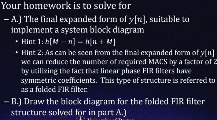 Your homework is to solve for – A.) The final expanded form of y[n], suitable to implement a system block diagram • Hint 1: h