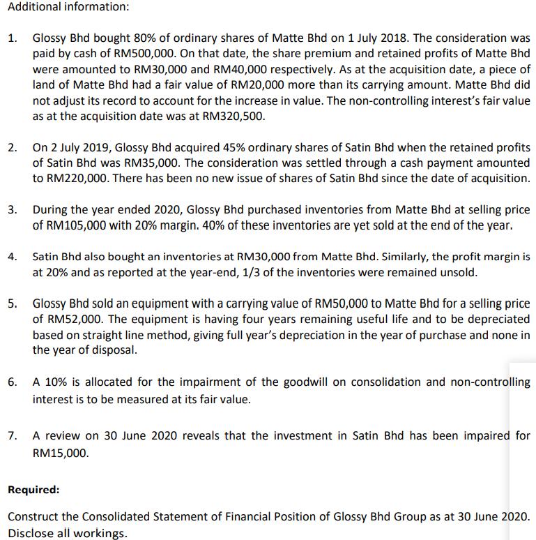 Additional information: 1. Glossy Bhd bought 80% of ordinary shares of Matte Bhd on 1 July 2018. The consideration was paid b