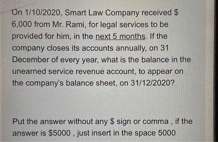 On 1/10/2020, Smart Law Company received $ 6,000 from Mr. Rami, for legal services to be provided for him, in the next 5 mont