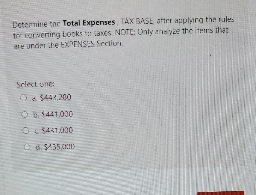 Determine the Total Expenses , TAX BASE, after applying the rules for converting books to taxes. NOTE: Only analyze the items