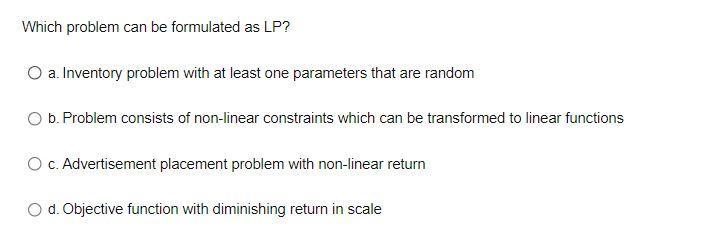 Which problem can be formulated as LP? O a. Inventory problem with at least one parameters that are random O b. Problem consi
