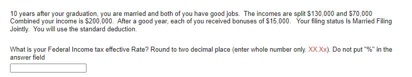 10 years after your graduation, you are married and both of you have good jobs. The incomes are split $130,000 and $70,000 Co