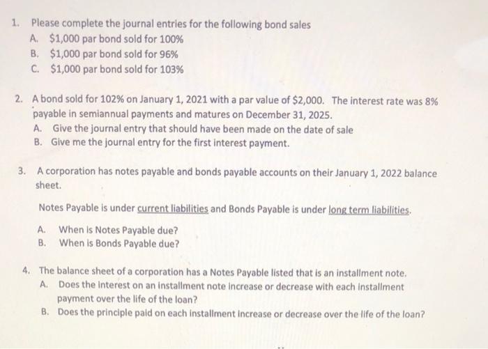 1. Please complete the journal entries for the following bond sales A $1,000 par bond sold for 100% B. $1,000 par bond sold f