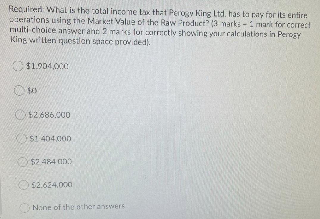 Required: What is the total income tax that Perogy King Ltd. has to pay for its entireoperations using the Market Value of t