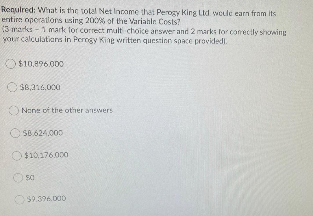 Required: What is the total Net Income that Perogy King Ltd. would earn from itsentire operations using 200% of the Variable