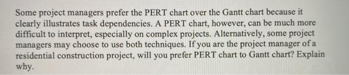 Some project managers prefer the PERT chart over the Gantt chart because it clearly illustrates task dependencies. A PERT cha