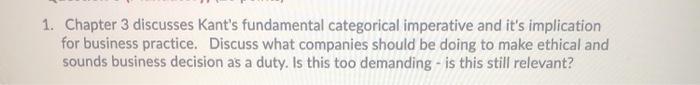 1. Chapter 3 discusses Kants fundamental categorical imperative and its implicationfor business practice. Discuss what com