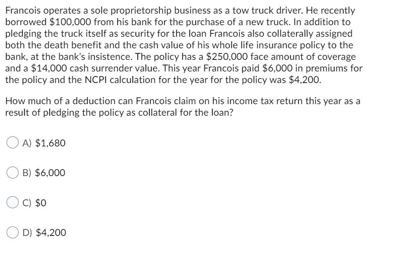 Francois operates a sole proprietorship business as a tow truck driver. He recently borrowed $100,000 from his bank for the p