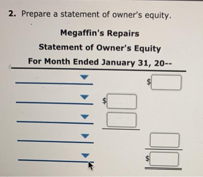 2. Prepare a statement of owners equity.Megaffins RepairsStatement of Owners EquityFor Month Ended January 31, 20--II