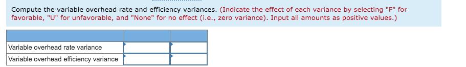 Compute the variable overhead rate and efficiency variances. (Indicate the effect of each variance by selecting F for favor