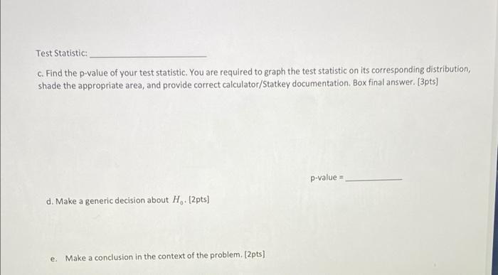 Test Statistic:c. Find the p-value of your test statistic. You are required to graph the test statistic on its corresponding