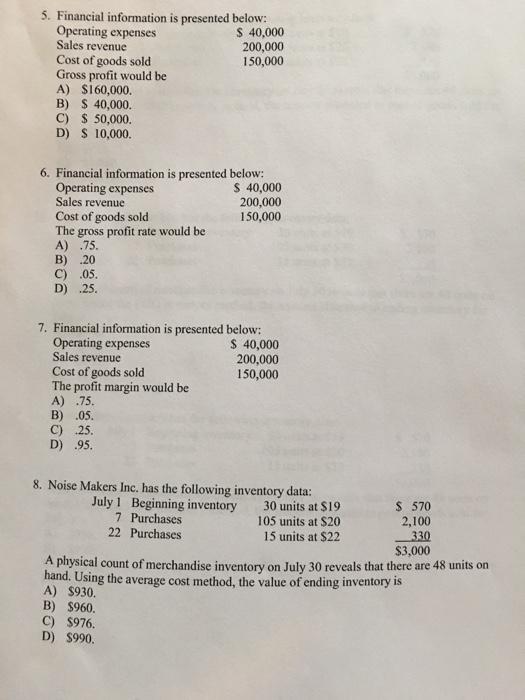 5. Financial information is presented below: Operating expenses Sales revenue Cost of goods sold Gross profit would be A) $16