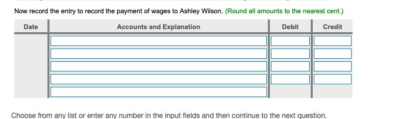 Now record the entry to record the payment of wages to Ashley Wilson. (Round all amounts to the nearest cent.)DateAccounts
