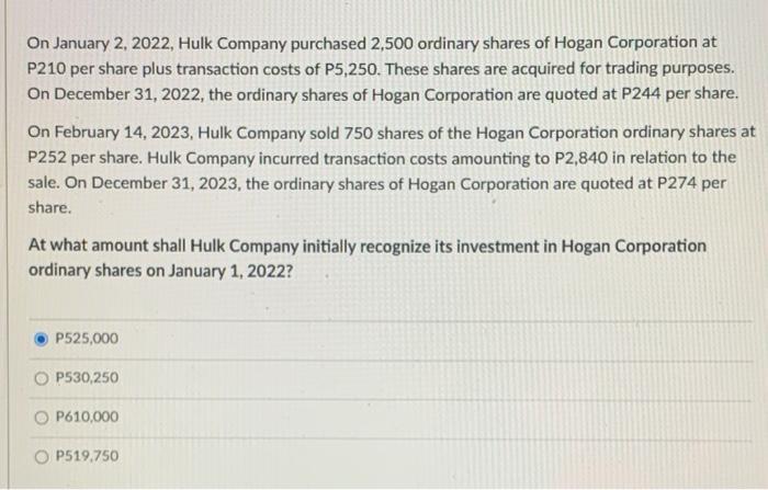 On January 2, 2022, Hulk Company purchased 2,500 ordinary shares of Hogan Corporation at P210 per share plus transaction cost