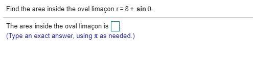 Find the area inside the oval limacon r= 8 + sinThe area inside the oval limaçon is(Type an exact answer, using i as needed