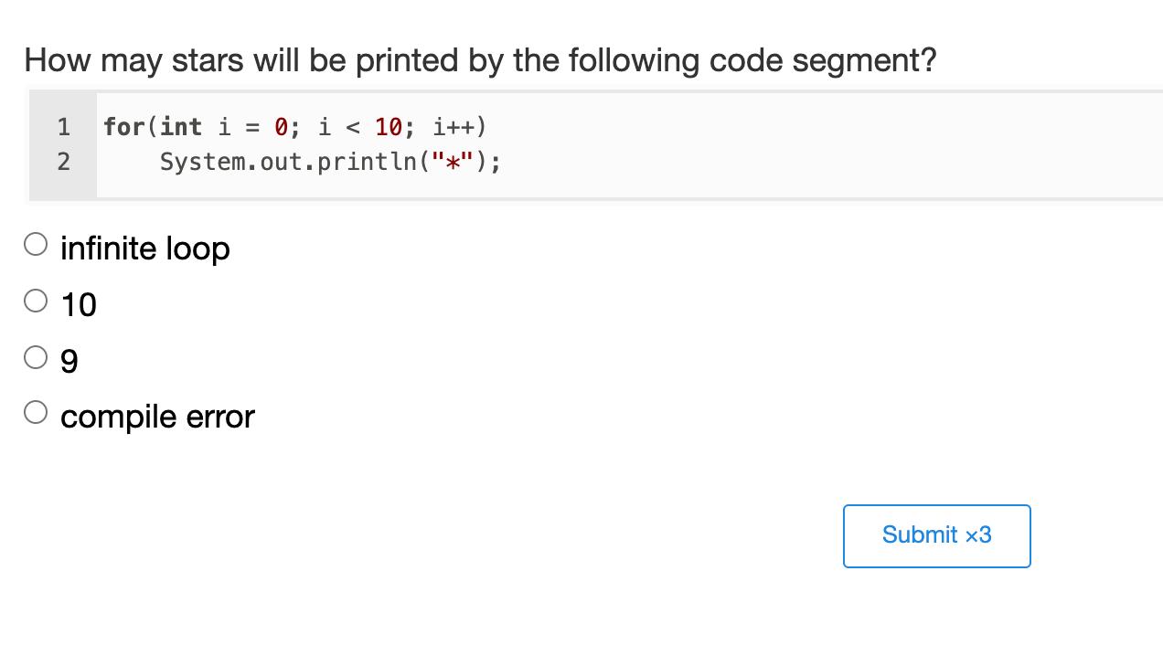How may stars will be printed by the following code segment? 1= for(int i 0; i < 10; i++) System.out.println(*); 2infinit