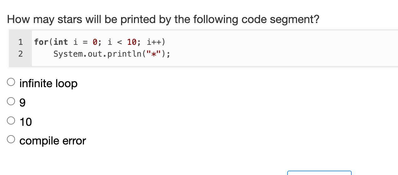 How may stars will be printed by the following code segment? 1for(int i = 0; i < 10; i++) System.out.println(*); 2infinit