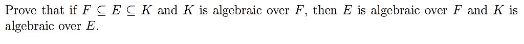 Prove that if FCEC K and K is algebraic over F, then E is algebraic over F and K is algebraic over E.