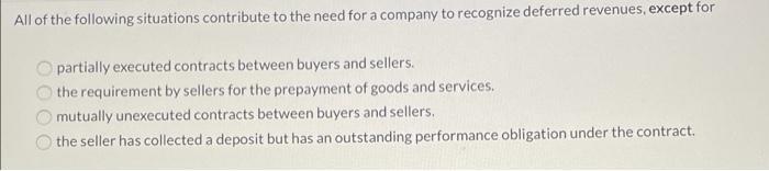 All of the following situations contribute to the need for a company to recognize deferred revenues, except for partially exe