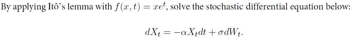 By applying Itô’s lemma with f(x, t) = xet, solve the stochastic differential equation below: dX+ = -aX+dt + odW+.